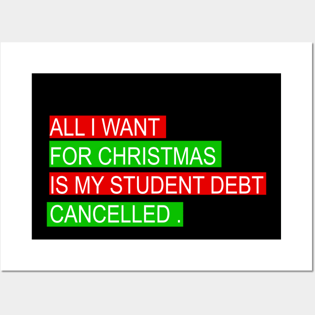 ALL I WANT FOR CHRISTMAS IS MY STUDENT DEBT CANCELLED Funny christmas Wall Art by mcoshop